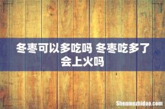 冬枣可以多吃吗 冬枣吃多了会上火吗