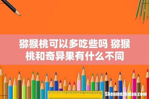 猕猴桃可以多吃些吗 猕猴桃和奇异果有什么不同