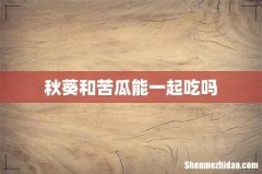 秋葵和苦瓜能一起吃吗