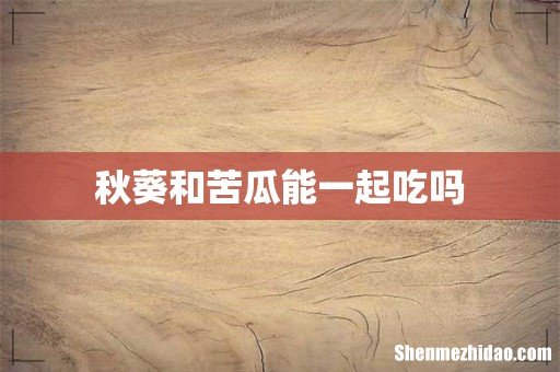 秋葵和苦瓜能一起吃吗