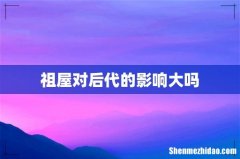 祖屋对后代的影响大吗