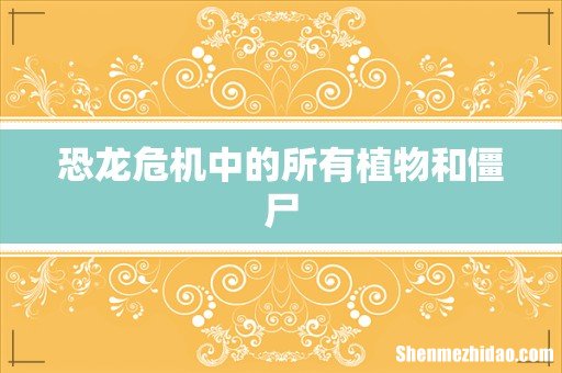 恐龙危机中的所有植物和僵尸