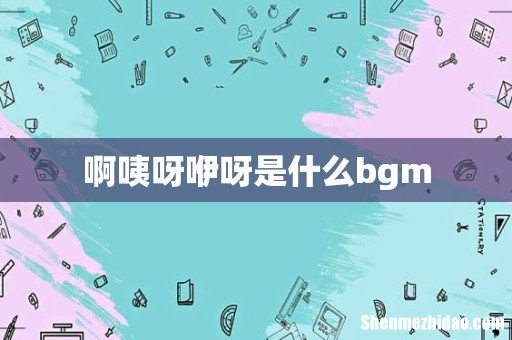 啊咦呀咿呀是什么bgm