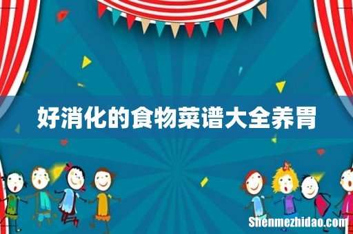 好消化的食物菜谱大全养胃