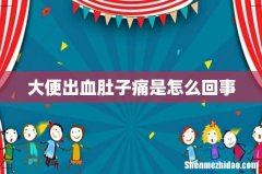 大便出血肚子痛是怎么回事