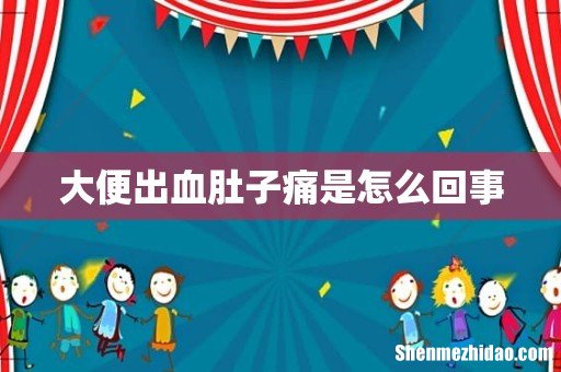 大便出血肚子痛是怎么回事