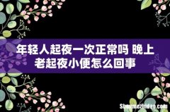 年轻人起夜一次正常吗 晚上老起夜小便怎么回事