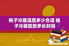 桃子冷藏温度多少合适 桃子冷藏能放多长时间