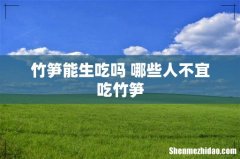 竹笋能生吃吗 哪些人不宜吃竹笋