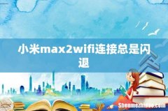 小米max2wifi连接总是闪退