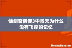 仙剑奇侠传3中景天为什么没有飞蓬的记忆