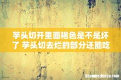 芋头切开里面褐色是不是坏了 芋头切去烂的部分还能吃吗