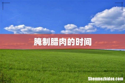 腌制腊肉的时间