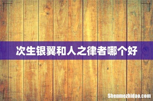 次生银翼和人之律者哪个好