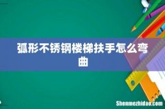 弧形不锈钢楼梯扶手怎么弯曲