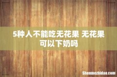 5种人不能吃无花果 无花果可以下奶吗