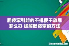 肠痉挛引起的不排便不放屁怎么办 缓解肠痉挛的方法有以下几种