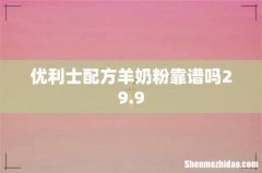 优利士配方羊奶粉靠谱吗29.9