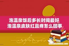 泡温泉饭后多长时间最好 泡温泉皮肤红且痒怎么回事