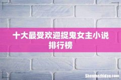 十大最受欢迎捉鬼女主小说排行榜