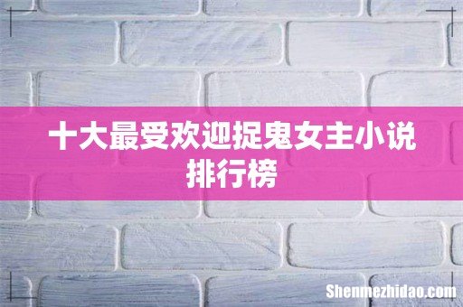 十大最受欢迎捉鬼女主小说排行榜