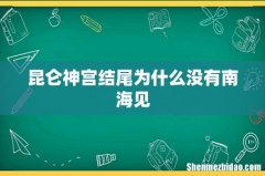 昆仑神宫结尾为什么没有南海见