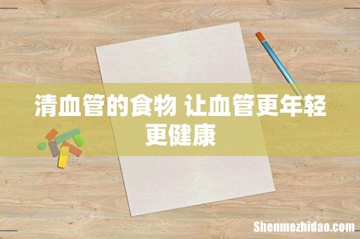 清血管的食物 让血管更年轻更健康