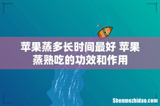 苹果蒸多长时间最好 苹果蒸熟吃的功效和作用