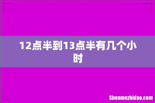 12点半到13点半有几个小时