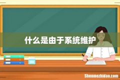 什么是由于系统维护