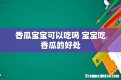香瓜宝宝可以吃吗 宝宝吃香瓜的好处