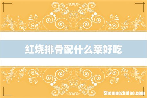 红烧排骨配什么菜好吃
