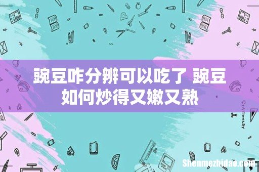 豌豆咋分辨可以吃了 豌豆如何炒得又嫩又熟