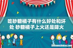 吃砂糖橘子有什么好处和坏处 砂糖橘子上火还是降火