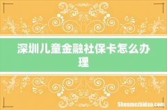 深圳儿童金融社保卡怎么办理
