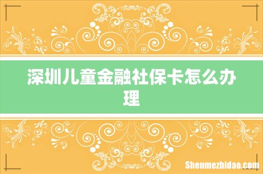深圳儿童金融社保卡怎么办理