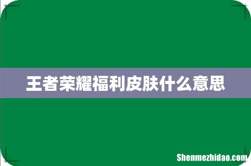 王者荣耀福利皮肤什么意思