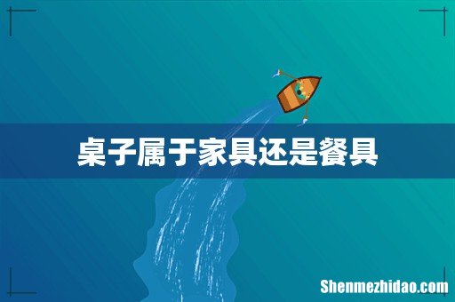 桌子属于家具还是餐具
