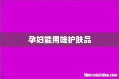 孕妇能用啥护肤品