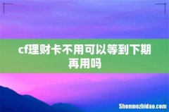 cf理财卡不用可以等到下期再用吗
