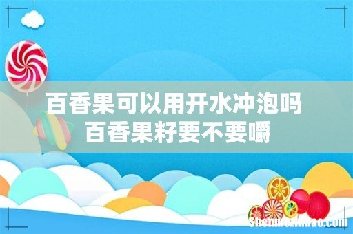 百香果可以用开水冲泡吗 百香果籽要不要嚼