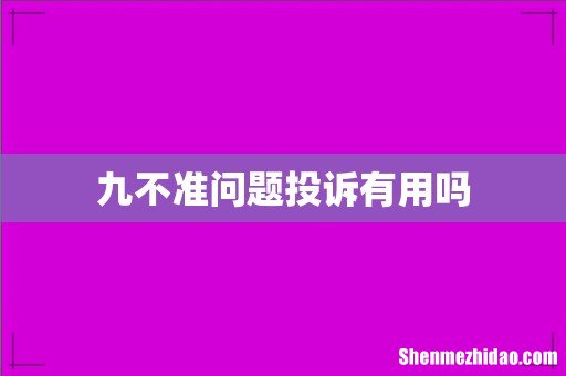 九不准问题投诉有用吗