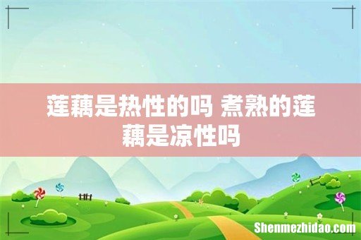 莲藕是热性的吗 煮熟的莲藕是凉性吗