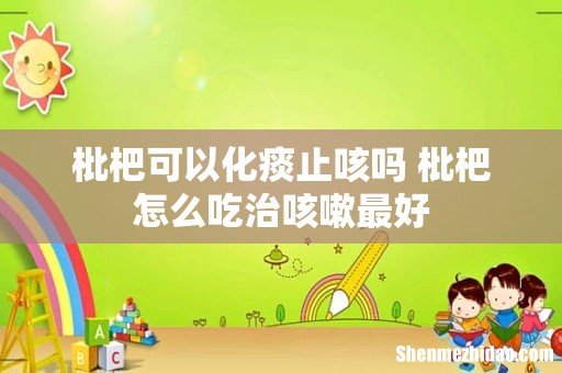 枇杷可以化痰止咳吗 枇杷怎么吃治咳嗽最好