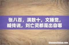 张八百，满数十，文睡觉，臧传说，刘亡灵都是出自哪里