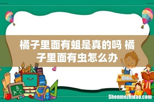 橘子里面有蛆是真的吗 橘子里面有虫怎么办