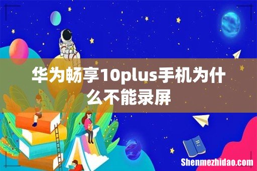 华为畅享10plus手机为什么不能录屏