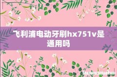 飞利浦电动牙刷hx751v是通用吗