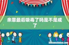余罪最后吸毒了吗是不是戒了