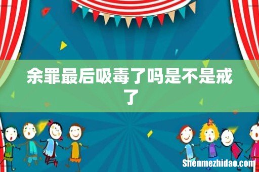 余罪最后吸毒了吗是不是戒了